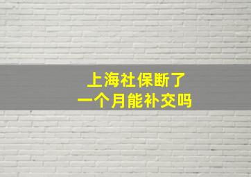 上海社保断了一个月能补交吗