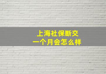 上海社保断交一个月会怎么样