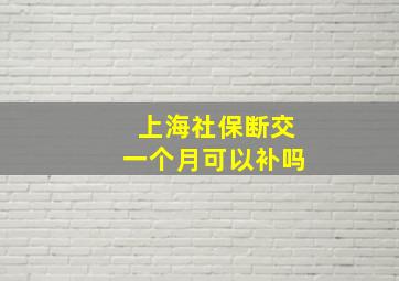 上海社保断交一个月可以补吗