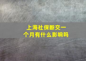 上海社保断交一个月有什么影响吗