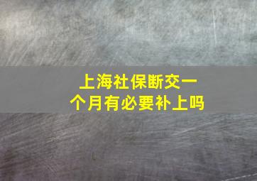 上海社保断交一个月有必要补上吗