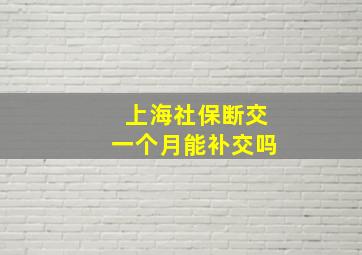 上海社保断交一个月能补交吗