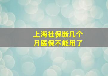 上海社保断几个月医保不能用了