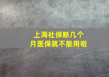 上海社保断几个月医保就不能用啦