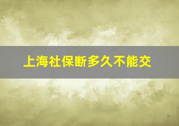 上海社保断多久不能交