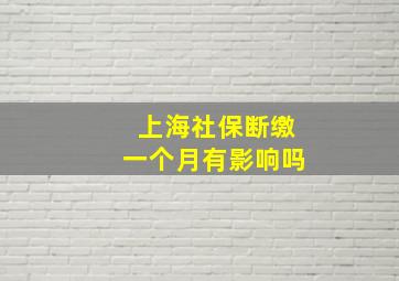 上海社保断缴一个月有影响吗