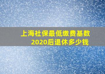 上海社保最低缴费基数2020后退休多少钱