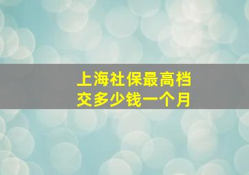 上海社保最高档交多少钱一个月