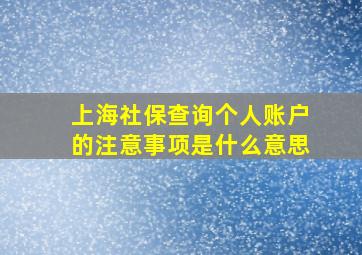 上海社保查询个人账户的注意事项是什么意思