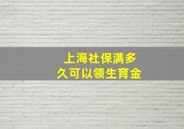 上海社保满多久可以领生育金