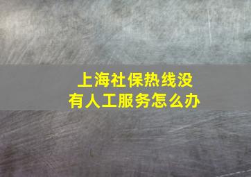 上海社保热线没有人工服务怎么办