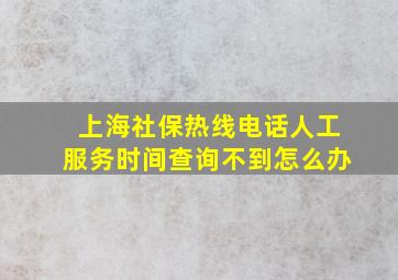 上海社保热线电话人工服务时间查询不到怎么办