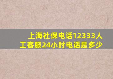 上海社保电话12333人工客服24小时电话是多少