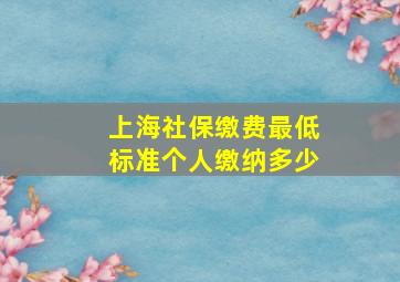 上海社保缴费最低标准个人缴纳多少