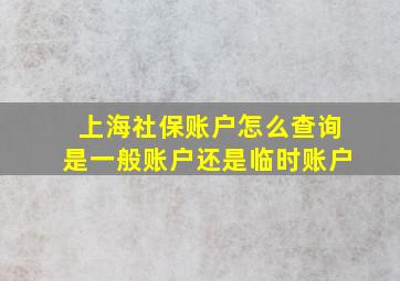 上海社保账户怎么查询是一般账户还是临时账户