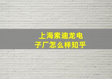 上海索迪龙电子厂怎么样知乎