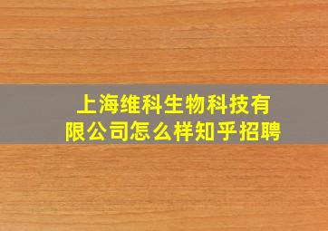 上海维科生物科技有限公司怎么样知乎招聘