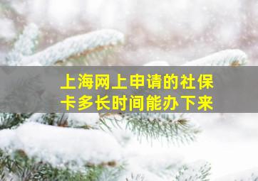 上海网上申请的社保卡多长时间能办下来