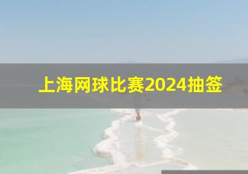 上海网球比赛2024抽签