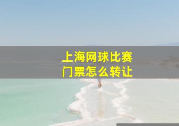 上海网球比赛门票怎么转让