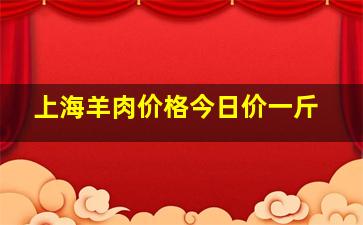 上海羊肉价格今日价一斤