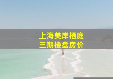 上海美岸栖庭三期楼盘房价