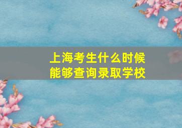 上海考生什么时候能够查询录取学校