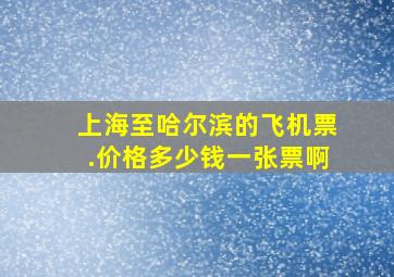 上海至哈尔滨的飞机票.价格多少钱一张票啊