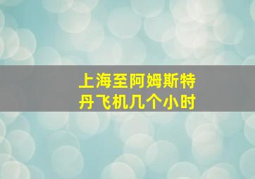 上海至阿姆斯特丹飞机几个小时