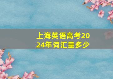 上海英语高考2024年词汇量多少