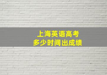 上海英语高考多少时间出成绩