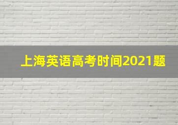 上海英语高考时间2021题