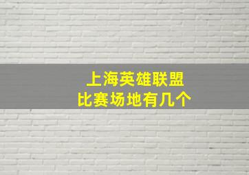 上海英雄联盟比赛场地有几个