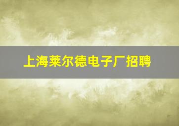 上海莱尔德电子厂招聘