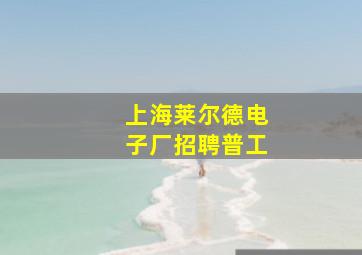 上海莱尔德电子厂招聘普工