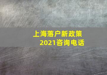 上海落户新政策2021咨询电话