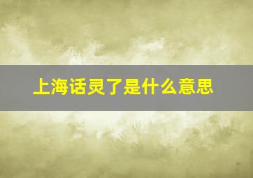 上海话灵了是什么意思