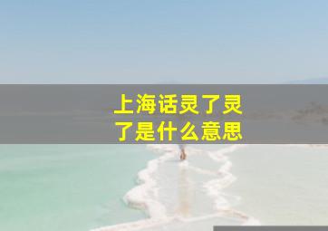 上海话灵了灵了是什么意思