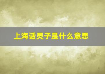 上海话灵子是什么意思