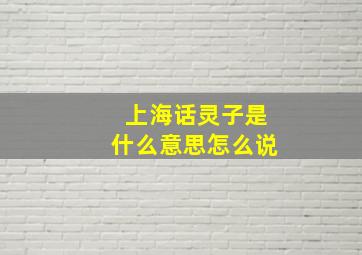 上海话灵子是什么意思怎么说