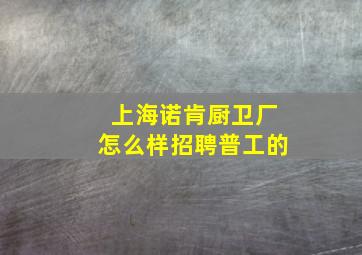 上海诺肯厨卫厂怎么样招聘普工的