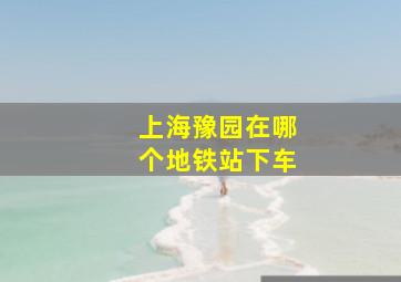 上海豫园在哪个地铁站下车