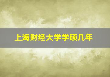 上海财经大学学硕几年