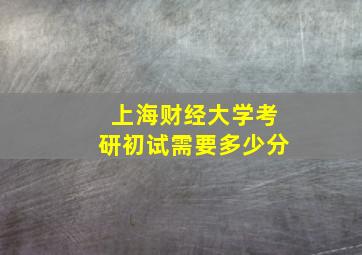 上海财经大学考研初试需要多少分