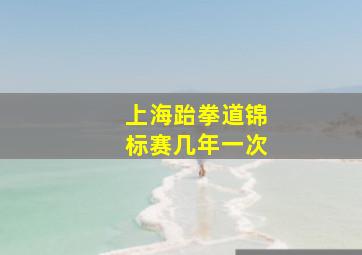 上海跆拳道锦标赛几年一次