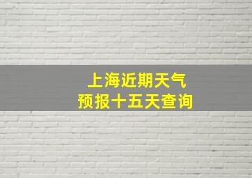 上海近期天气预报十五天查询