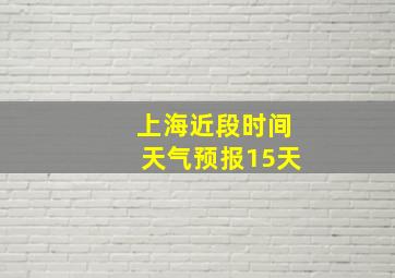 上海近段时间天气预报15天