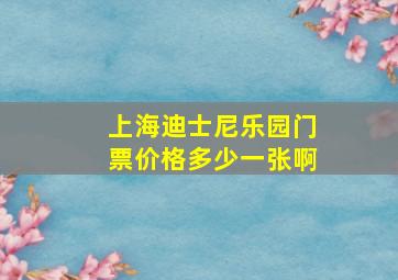 上海迪士尼乐园门票价格多少一张啊