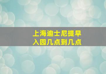 上海迪士尼提早入园几点到几点