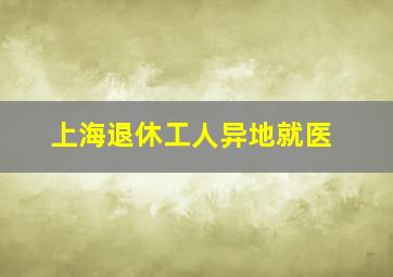 上海退休工人异地就医